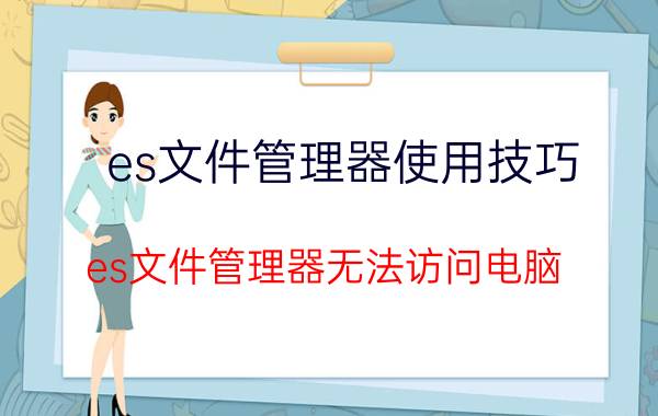 es文件管理器使用技巧 es文件管理器无法访问电脑？